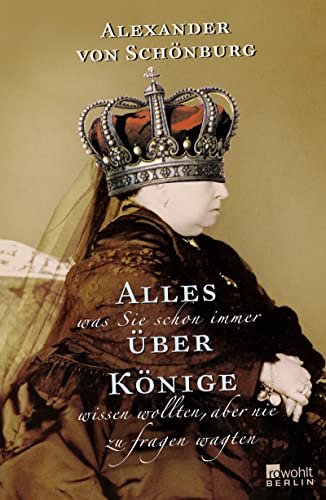 Alles, was Sie schon immer über Könige wissen wollten, aber nie zu fragen wagten. Alexander von Schönburg - Schönburg, Alexander von (Verfasser)