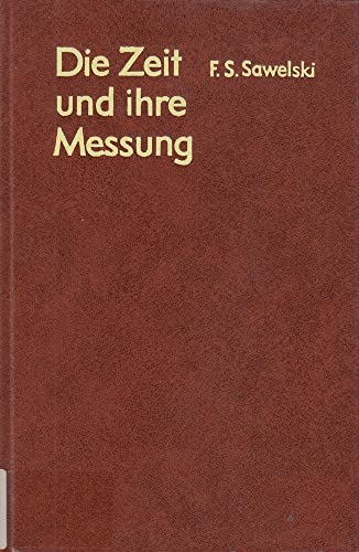 Die Zeit und ihre Messung : von d. billionstel Sekunde bis zu Jahrmilliarden. F. S. Sawelski. [In...