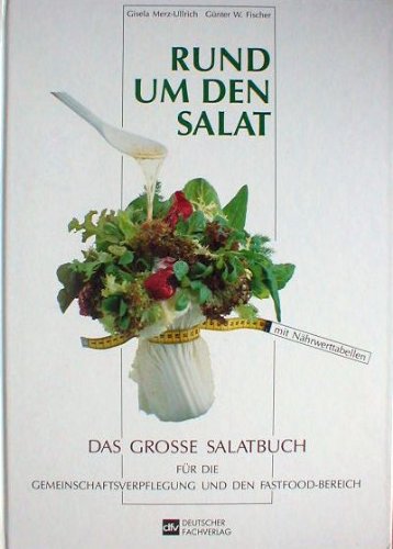 Rund um den Salat. Das grosse Salatbuch für die Gemeinschaftsverpflegung und den Fastfood-Bereich.