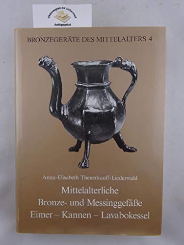 Mittelalterliche Bronze- und Messinggefässe : Eimer - Kannen - Lavabokessel. Bronzegeräte des Mittelalters ; Bd. 4; Denkmäler deutscher Kunst - Theuerkauff-Liederwald, Anna-Elisabeth