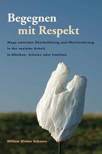 Begegnen mit Respekt: Wege zwischen Überbehütung und Überforderung in der sozialen Arbeit, in Kliniken, Schulen oder Familien - Kleine Schaars, Willem