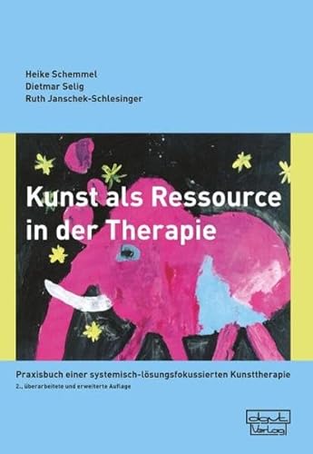 Kunst als Ressource in der Therapie : Praxisbuch einer systemisch-lösungsfokussierten Kunsttherapie - Heike Schemmel