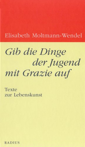 Gib die Dinge der Jugend mit Grazie auf : Texte zur Lebenskunst. - Moltmann-Wendel, Elisabeth