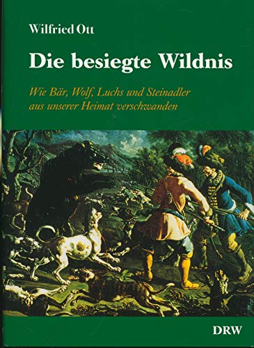 Die besiegte Wildnis. Wie Bär, Wolf, Fuchs und Steinadler aus unserer Heimat verschwanden.