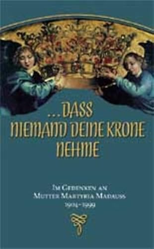 dass niemand deine Krone nehme: Im Gedenken an Mutter Martyria Madauss 1904-1999 - Marienschwesternschaft e.V., Evang.
