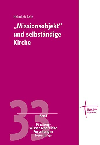 Missionsobjekt' und selbständige Kirche : Missionswissenschaftliche Forschungen, Neue Folge - Missionswissenschaftliche Forschungen 33, Neue Folge - Heinrich Balz