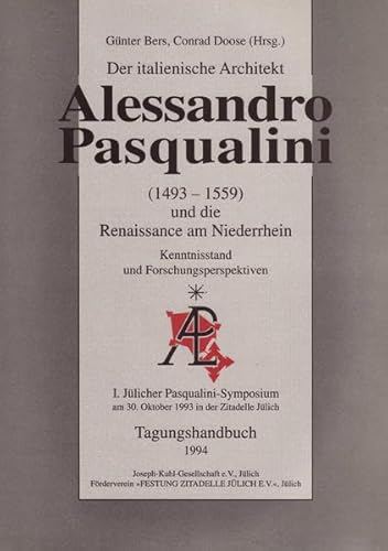 Der italienische Architekt Alessandro Pasqualini (1493 - 1559) und die Renaissance am Niederrhein : Kenntnisstand und Forschungsperspektiven ; Tagungshandbuch / 1. Jülicher Pasqualini-Symposium am 30. Oktober 1993 in der Zitadelle Jülich . Günter Bers ; Conrad Doose (Hrsg.) - Bers, Günter und Conrad Doose