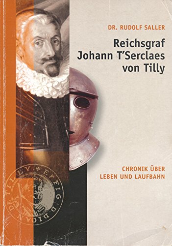 Reichsgraf Johann T Serclaes von Tilly: Chronik über Leben und Laufbahn - Rudolf Saller