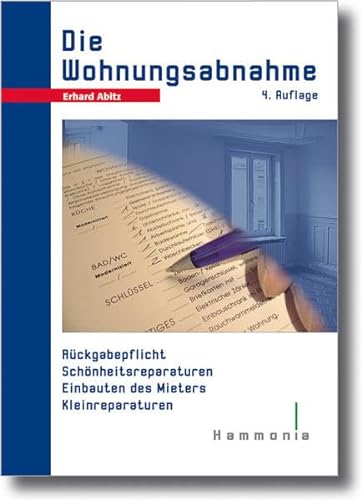 Die Wohnungsabnahme: Rückgabepflicht - Schönheitsreparaturen - Einbauten - Einbauten des Mieters - Kleinreparaturen - Erhard Abitz
