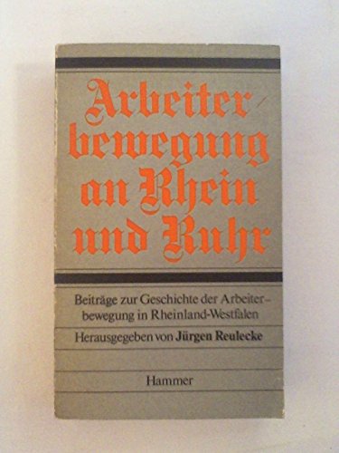 Arbeiterbewegung an Rhein und Ruhr: Beiträge zur Geschichte der Arbeiterbewegung in Rheinland-Westfalen - Jürgen Reulecke (ed.)