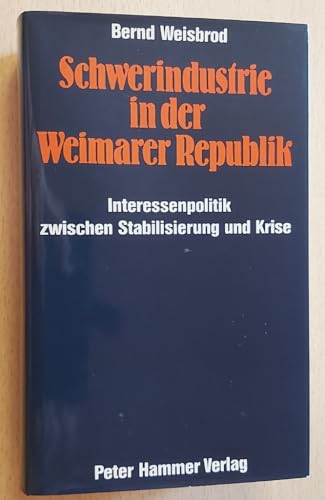 Schwerindustrie in der Weimarer Republik. Interessenpolitik zwischen Stabilisierung und Krise - Bernd Weisbrod