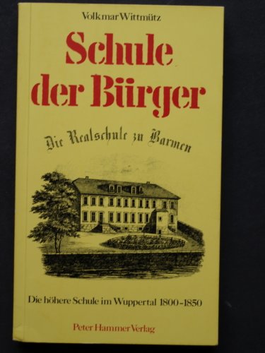 Schule der Bürger: Die Realschule zu Barmen Die Höhere Schule im Wuppertal um 1800-1850