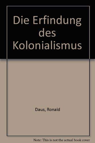 Die Erfindung des Kolonialismus. Von der Erweiterung des Horizonts zur Verengung des Geistes - Daus, Ronald