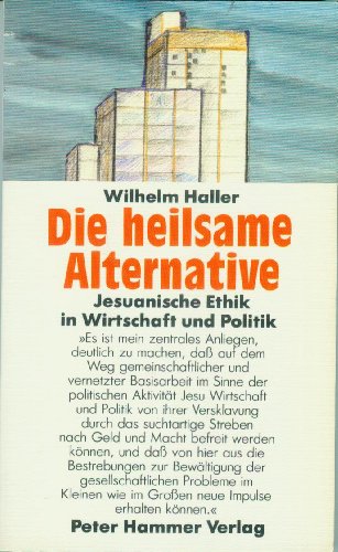 Die heilsame Alternative : Jesuanische Ethik in Wirtschaft und Politik. Peter-Hammer-Taschenbuch ; 53 - Haller, Wilhelm