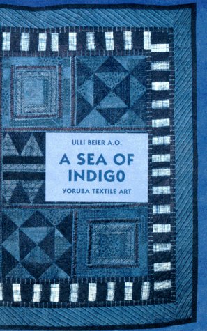 A Sea of Indigo. Yoruba Textile Art - Beier Ulli u.a., Falade Sola, Loytved Julia, Beier Ulli, Nike, Tiamiyu Yomi, Beier Georgina, Ahmed Mufu