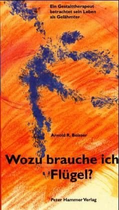 Wozu brauche ich Flügel?: Ein Gestalttherapeut betrachtet sein Leben als Gelähmter - Beisser, Arnold, Isabell Blankertz Werner Bock u. a.