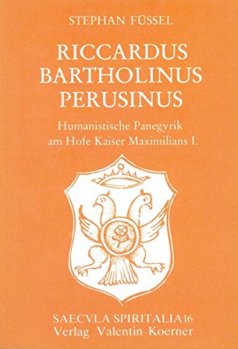 Riccardus Bartholinus Perusinus: Humanistische Panegyrik am Hofe Kaiser Maximilians I. (Saecula spiritalia) - Füssel Stephan