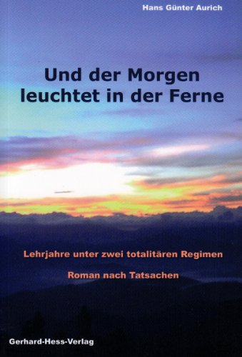 Und der Morgen leuchtet in der Ferne: Lehrjahre unter zwei totalitären Regimen. Roman nach Tatsachen - Aurich Hans G