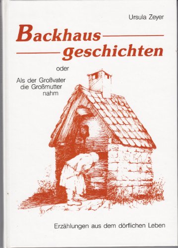 Backhausgeschichten oder als der Grossvater die Grossmutter nahm : Erzählungen aus dem dörflichen...