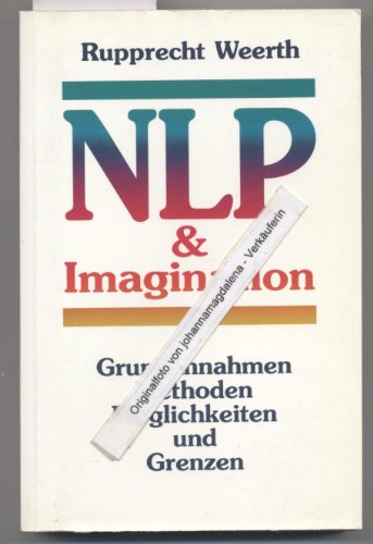 NLP & Imagination; Teil 1.: Grundannahmen, Methoden, Möglichkeiten und Grenzen. Vorw. Jürgen Kriz / Reihe Pragmatismus & Tradition ; Band. 19 - Weerth, Rupprecht