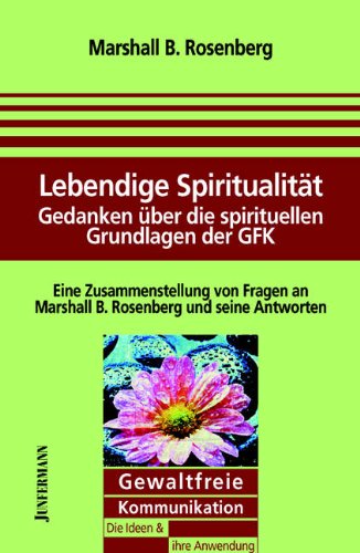 Lebendige Spiritualität: Gedanken über die spirituellen Grundlagen der Gewaltfreien Kommunikation - Rosenberg, Marshall B.