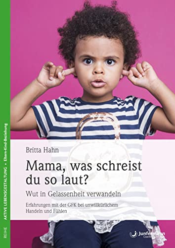 Mama, Was Schreist Du So Laut?: Wut In Gelassenehit Verwandeln. Erfahrungen Mit Der Gfk Bei Unwillkürlichem Handeln Und Fühlen - Hahn, Britta; Hahn, Britta