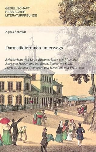 Darmstädterinnen unterwegs: Reiseberichte von Luise Büchner,Luise von Ploennies,Alice von Hessen und bei Rhein,Louise von Gall, Marie zu Erbach-Schönberg und Hermione von Preuschen - Schmidt, Agnes