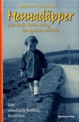 Hennadäpper: Oder: Als die Wachter Hedwig den Regenwurm schluckte. Eine schwäbische Kindheit. Geschichten : Eine schwäbische Kindheit. Geschichten - Manfred Eichhorn