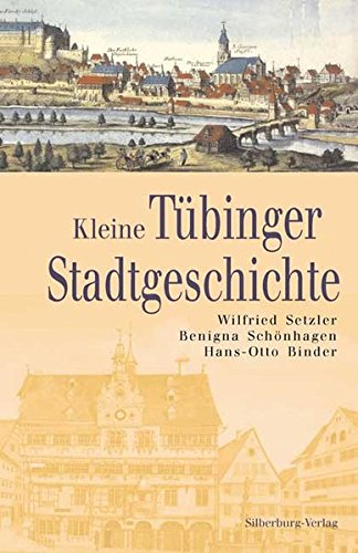 Kleine Tübinger Stadtgeschichte [Gebundene Ausgabe] Wilfried Setzler (Autor), Benigna Schönhagen (Autor), Hans-Otto Binder (Autor) - Wilfried Setzler (Autor), Benigna Schönhagen (Autor), Hans-Otto Binder (Autor)