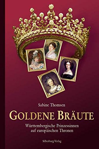 Goldene Bräute: Württembergische Prinzessinnen auf europäischen Thronen - Sabine Thomsen