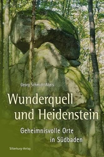 Wunderquell und Heidenstein: Geheimnisvolle Orte in Südbaden - Schmidt Abels, Georg