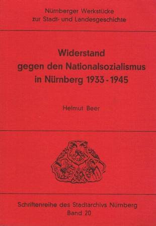 Widerstand gegen den Nationalsozialismus in Nürnberg 1933-1945. Band 20 der Schriftenreihe des Stadtarchivs Nürnberg - Helmut Beer