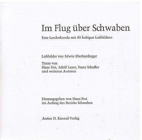 Im Flug über Schwaben. Eine Landeskunde mit 80 farbigen Luftbildern und einer Karte. Luftbilder von Edwin Eberhardinger. Texte von Hans Frei, Adolf Layer, Franz Schaffer und weiteren Autoren. - Eberhardinger, Edwin und Hans Frei.