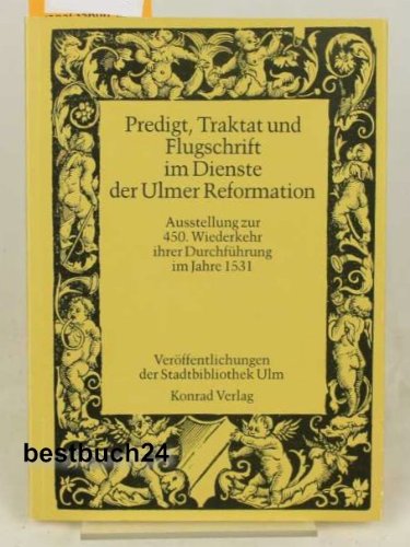 Predigt, Traktat und Flugschrift im Dienste der Ulmer Reformation. Ausstellung zur 450. Wiederkehr ihrer Durchführung im Jahre 1531. Ulm, Schwörhaus, 21. Mai bis 31. Juli 1981. - Breitenbruch, Bernd