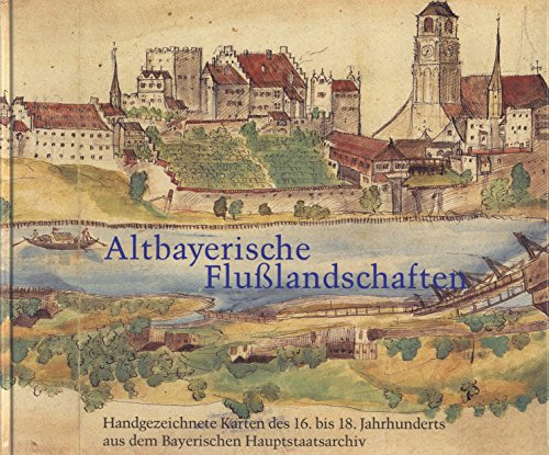 Altbayerische Flußlandschaften an Donau, Lech, Isar und Inn : handgezeichnete Karten des 16. bis ...