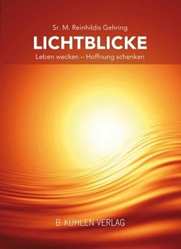 Lichtblicke: Leben wecken - Hoffnung schenken - M. Reinhildis Gehring