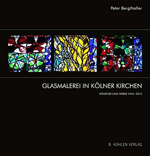 Glasmalerei in Kölner Kirchen : Künstler und Werke 1945-2013 - Peter Bergthaller