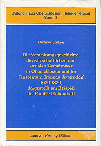 9783874660563: Die Verwaltungsgeschichte, die wirtschaftlichen und sozialen Verhltnisse in Oberschlesien und im Frstentum Troppau-Jgerndorf 1620-1820, dargestellt am Beispiel der Familie Eichendorff.