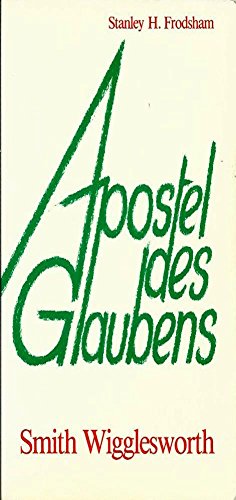 Apostel des Glaubens. Smith Wigglesworth - Frodsham, Stanley H