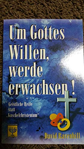 Stock image for Um Gottes Willen, werde erwachsen: Geistliche Reife statt "Kuschelchristentum" for sale by medimops