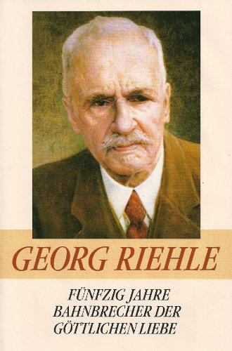 Georg Riehle - Fünfzig Jahre Bahnbrecher der göttlichen Liebe; Dokumente eines Lebens nach dem Ap...