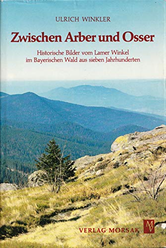 Zwischen Arber und Osser. Historische Bilder vom Lamer Winkel im Bayerischen Wald aus sieben Jahrhunderten 1279 - 1979. - Winkler, Ulrich.