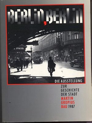 Berlin, Berlin. Die Ausstellung zur Geschichte der Stadt. Martin Gropius Bau 1987. 1. Aufl.