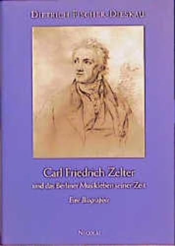 Carl Friedrich Zelter und das Berliner Musikleben seiner Zeit : Eine Biographie - Dietrich Fischer-Dieskau