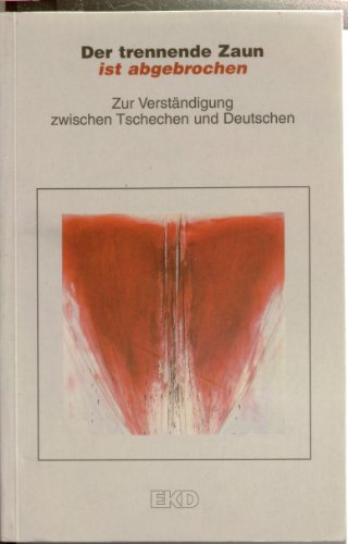 Der trennende Zaun ist abgebrochen : zur Verständigung zwischen Tschechen und Deutschen. hrsg. von der Tschechisch-Deutschen Arbeitsgruppe der Evangelischen Kirche der Böhmischen Brüder und der Evangelischen Kirche in Deutschland.