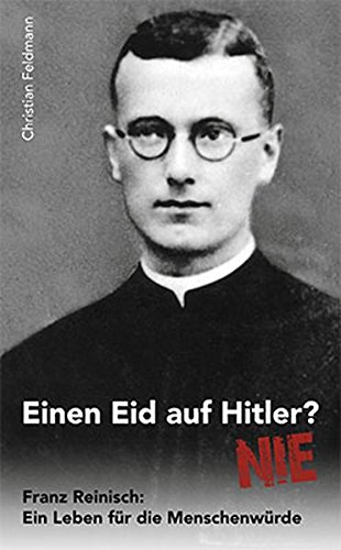 Einen Eid auf Hitler? Nie! Franz Reinisch: Ein Leben für die Menschenwürde - Christian Feldmann