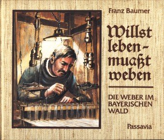 Willst leben, muasst weben: Die Weber im Bayerischen Wald : kleine Kulturgeschichte eines uralten Handwerks (German Edition) (9783876161174) by Baumer, Franz