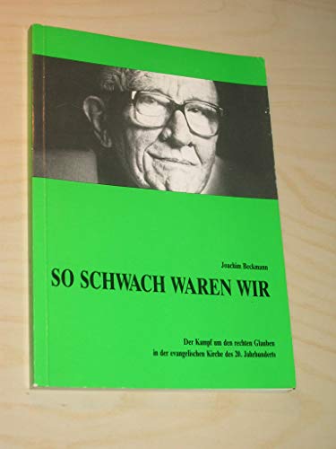 9783876450629: So schwach waren wir: Der Kampf um den rechten Glauben in der evangelischen Kirche des 20. Jahrhunderts : Aufstze und Vortrge von 1933 bis 1984