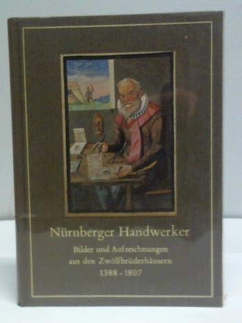 Beispielbild fr Nrnberger Handwerker: Bilder und Aufzeichnungen aus den Zwlfbrderhusern, 1388-1807 zum Verkauf von Antiquariat Armebooks