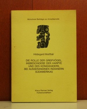 Münchner Beiträge zur Amerikanistik ; Bd. 1 ** Die Rolle der Greifvögel, insbesondere der Harpye ...